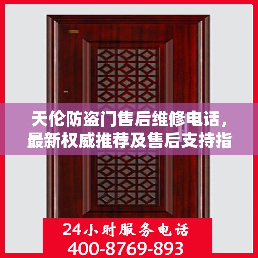 天伦防盗门售后维修电话，最新权威推荐及售后支持指南