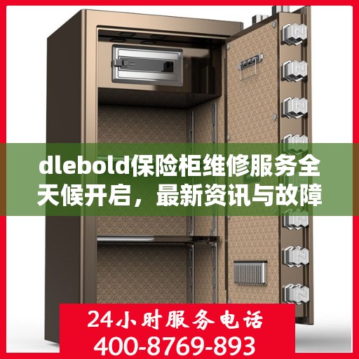 dlebold保险柜维修服务全天候开启，最新资讯与故障排除指南