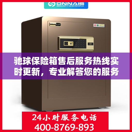 驰球保险箱售后服务热线实时更新，专业解答您的服务需求