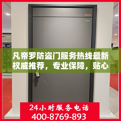 凡帝罗防盗门服务热线最新权威推荐，专业保障，贴心服务