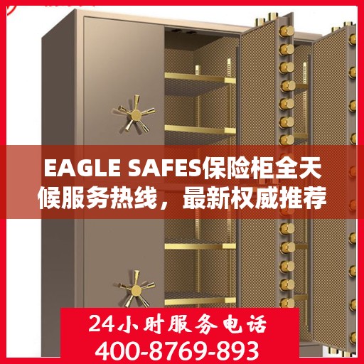 EAGLE SAFES保险柜全天候服务热线，最新权威推荐与解决方案