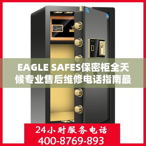EAGLE SAFES保密柜全天候专业售后维修电话指南最新攻略