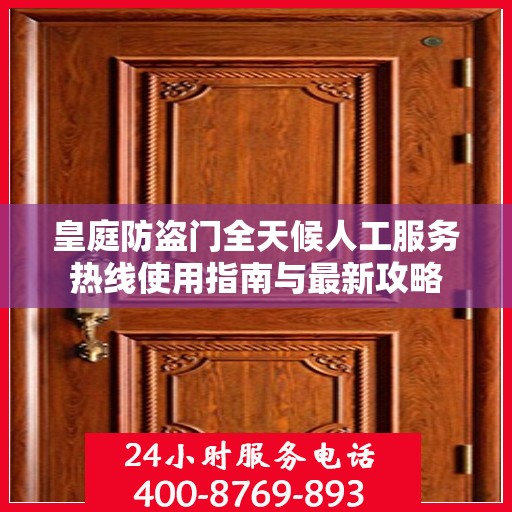 皇庭防盗门全天候人工服务热线使用指南与最新攻略
