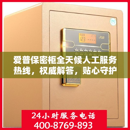 爱普保密柜全天候人工服务热线，权威解答，贴心守护您的安全需求