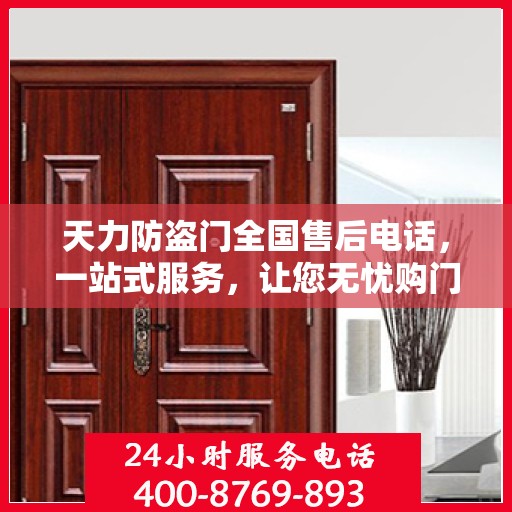 天力防盗门全国售后电话，一站式服务，让您无忧购门！