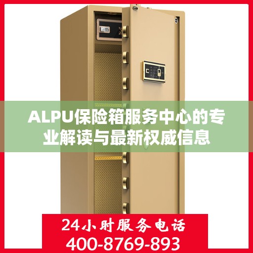ALPU保险箱服务中心的专业解读与最新权威信息