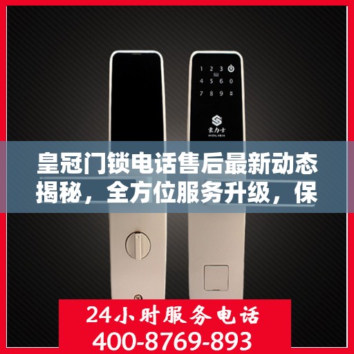 皇冠门锁电话售后最新动态揭秘，全方位服务升级，保障用户安全无忧