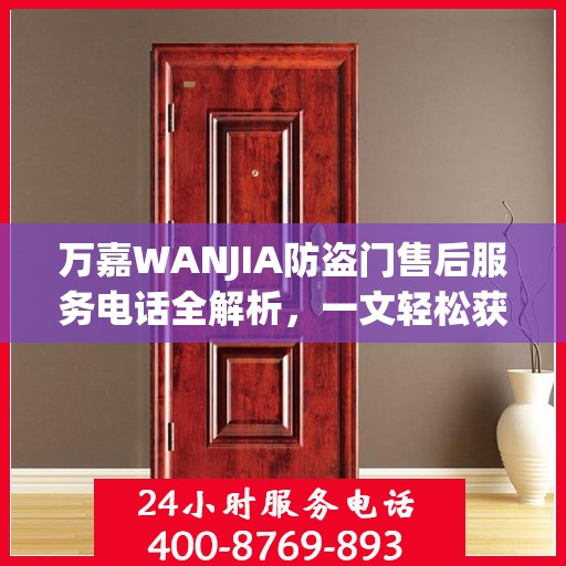 万嘉WANJIA防盗门售后服务电话全解析，一文轻松获取售后支持