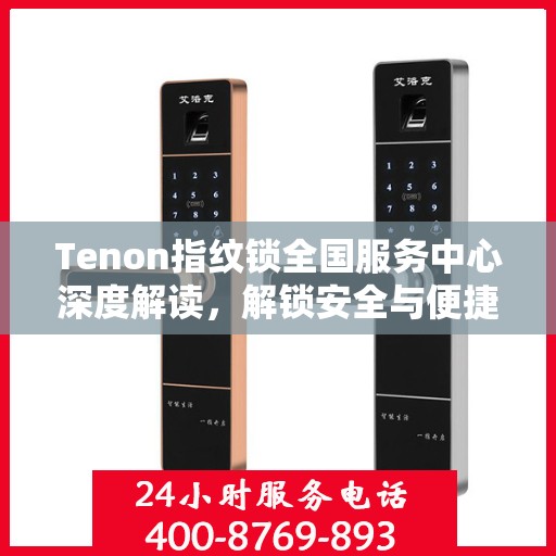 Tenon指纹锁全国服务中心深度解读，解锁安全与便捷的秘密