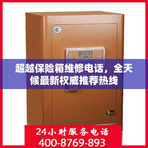 超越保险箱维修电话，全天候最新权威推荐热线