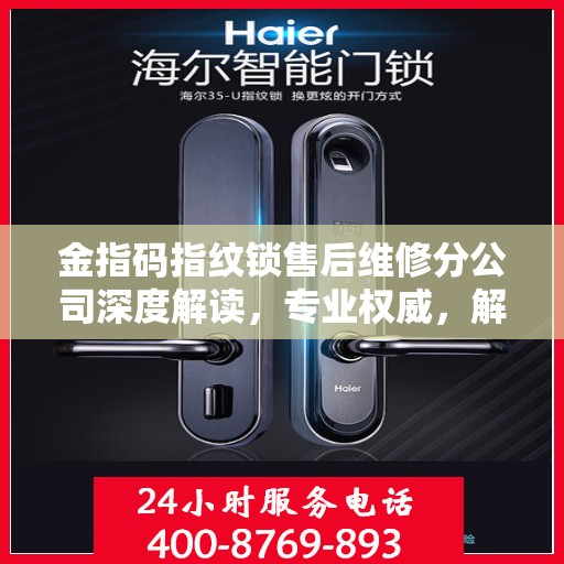 金指码指纹锁售后维修分公司深度解读，专业权威，解锁无忧