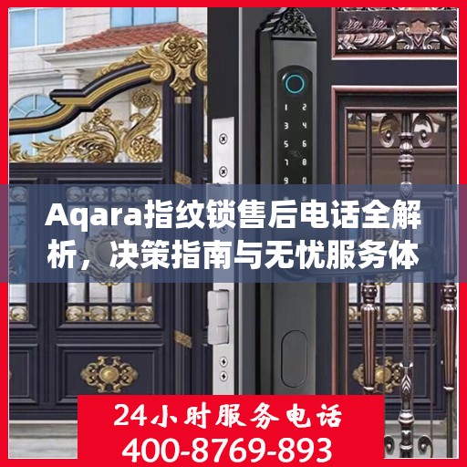 Aqara指纹锁售后电话全解析，决策指南与无忧服务体验