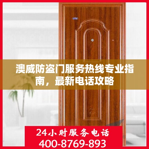 澳威防盗门服务热线专业指南，最新电话攻略