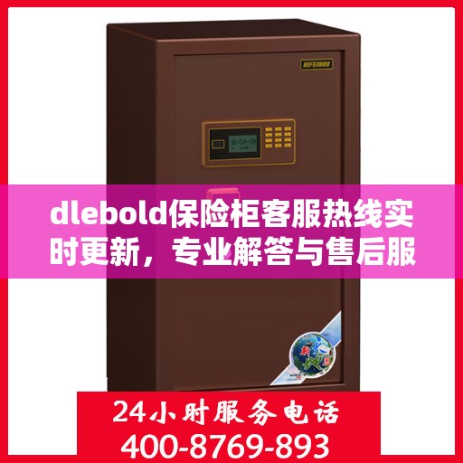 dlebold保险柜客服热线实时更新，专业解答与售后服务最新资讯