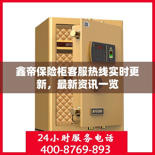 鑫帝保险柜客服热线实时更新，最新资讯一览