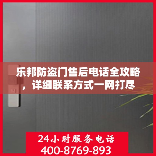 乐邦防盗门售后电话全攻略，详细联系方式一网打尽
