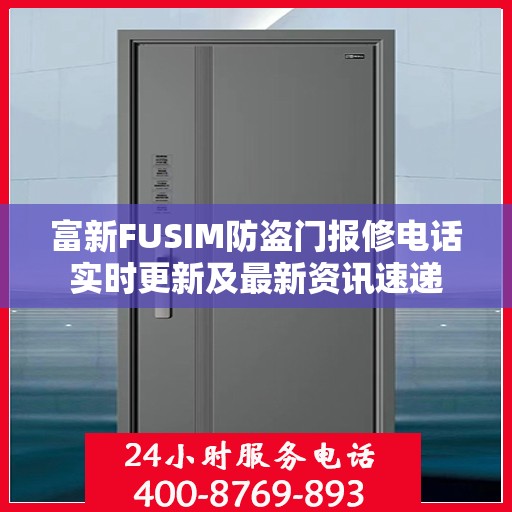 富新FUSIM防盗门报修电话实时更新及最新资讯速递