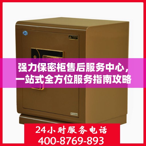 强力保密柜售后服务中心，一站式全方位服务指南攻略