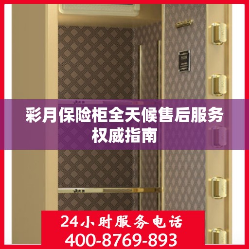 彩月保险柜全天候售后服务权威指南