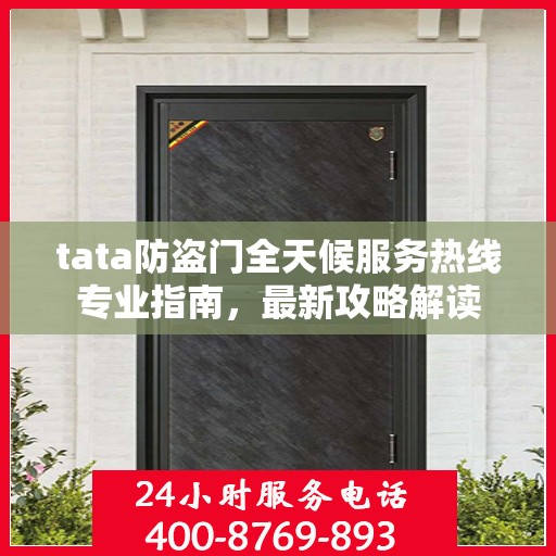 tata防盗门全天候服务热线专业指南，最新攻略解读