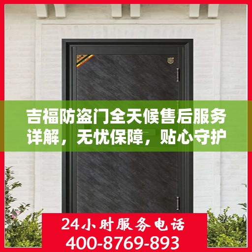 吉福防盗门全天候售后服务详解，无忧保障，贴心守护您的安全门扉