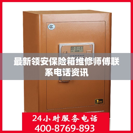 最新领安保险箱维修师傅联系电话资讯