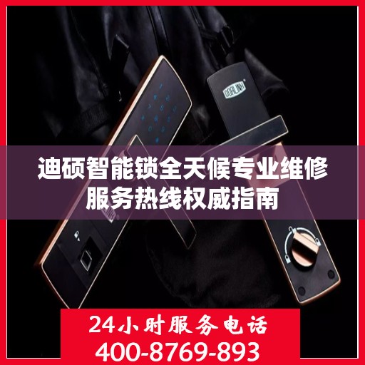 迪硕智能锁全天候专业维修服务热线权威指南