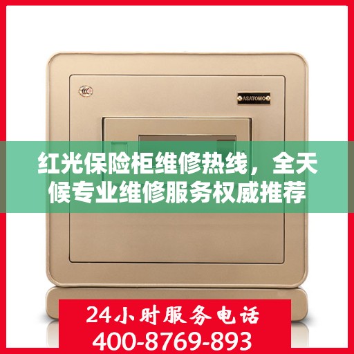 红光保险柜维修热线，全天候专业维修服务权威推荐