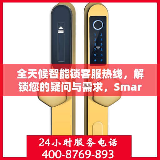 全天候智能锁客服热线，解锁您的疑问与需求，Smartlock指纹锁服务热线全攻略