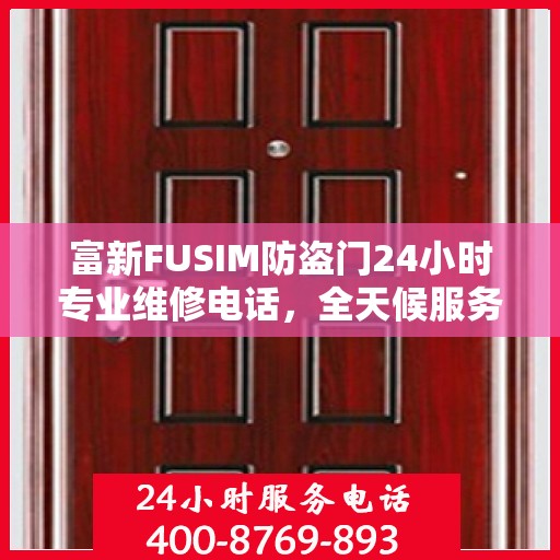 富新FUSIM防盗门24小时专业维修电话，全天候服务权威保障