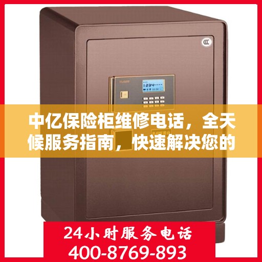 中亿保险柜维修电话，全天候服务指南，快速解决您的维修需求！