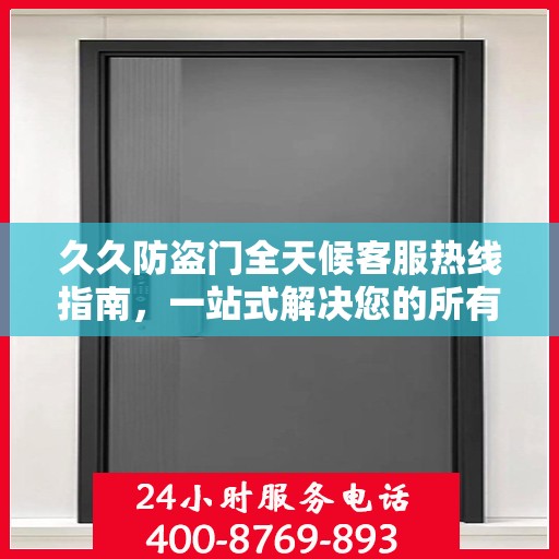 久久防盗门全天候客服热线指南，一站式解决您的所有疑问