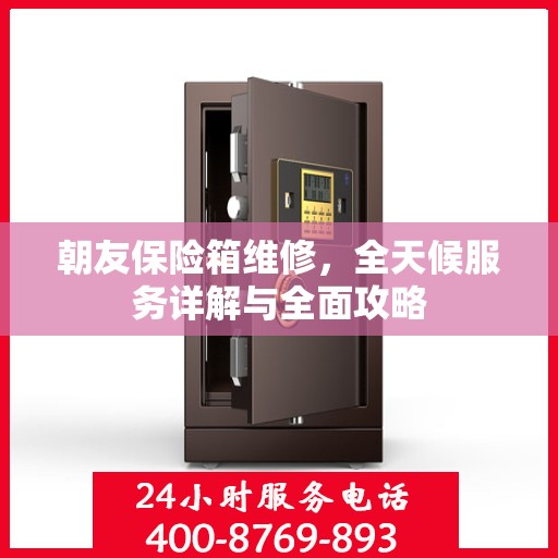 朝友保险箱维修，全天候服务详解与全面攻略