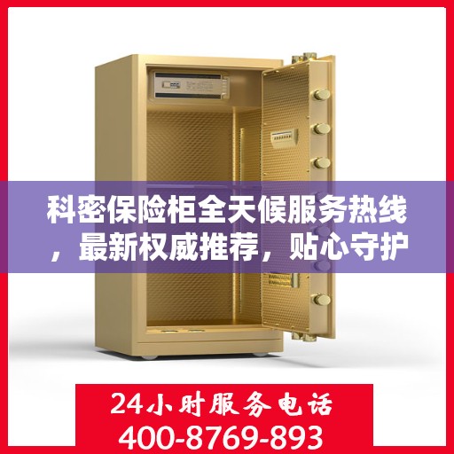 科密保险柜全天候服务热线，最新权威推荐，贴心守护您的安全