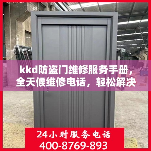 kkd防盗门维修服务手册，全天候维修电话，轻松解决您的安全门问题