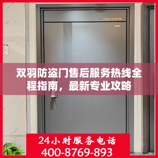 双羽防盗门售后服务热线全程指南，最新专业攻略