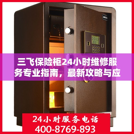 三飞保险柜24小时维修服务专业指南，最新攻略与应急解决方案