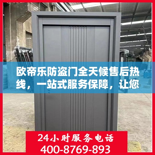 欧帝乐防盗门全天候售后热线，一站式服务保障，让您无忧选择