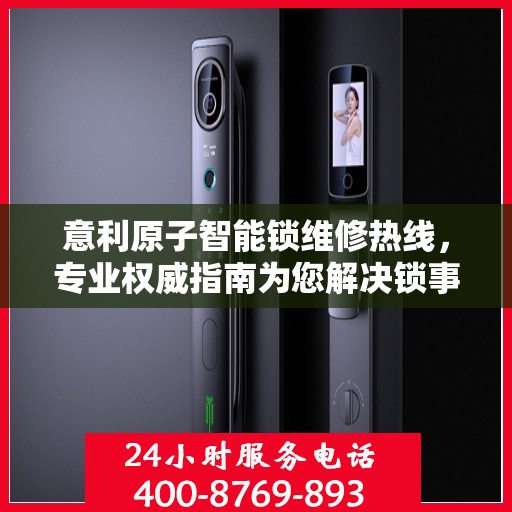 意利原子智能锁维修热线，专业权威指南为您解决锁事烦恼！