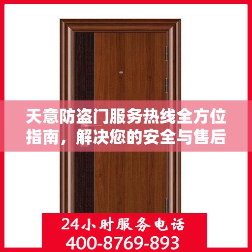 天意防盗门服务热线全方位指南，解决您的安全与售后问题秘籍攻略