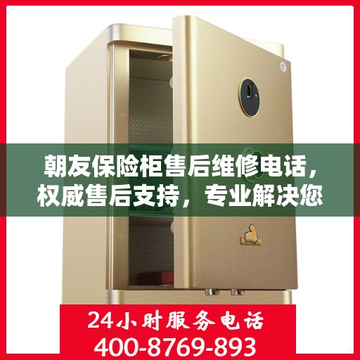 朝友保险柜售后维修电话，权威售后支持，专业解决您的安全锁事问题