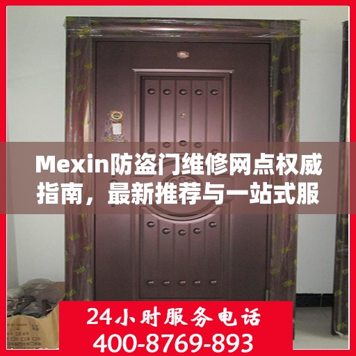 Mexin防盗门维修网点权威指南，最新推荐与一站式服务