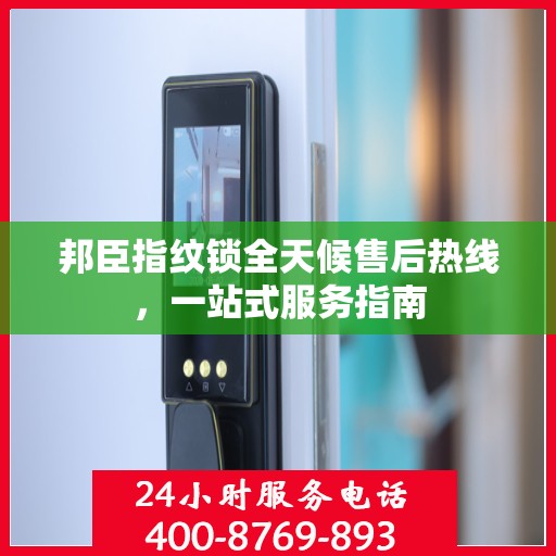 邦臣指纹锁全天候售后热线，一站式服务指南