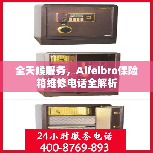 全天候服务，Aifeibro保险箱维修电话全解析