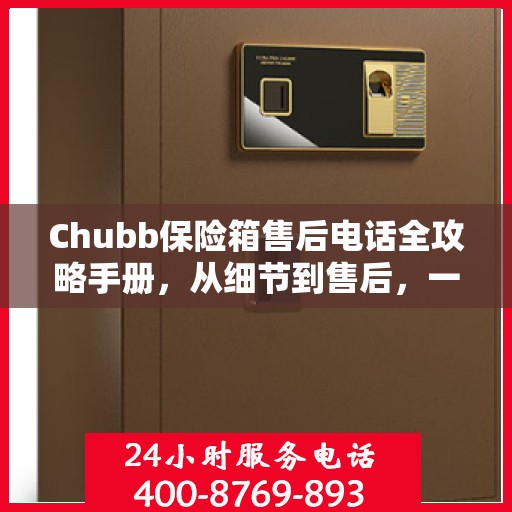 Chubb保险箱售后电话全攻略手册，从细节到售后，一站式服务解析