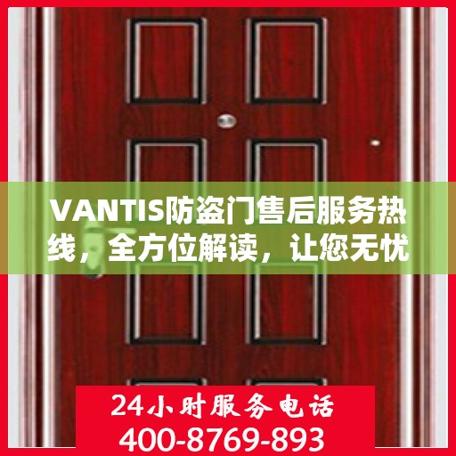 VANTIS防盗门售后服务热线，全方位解读，让您无忧购锁门之选