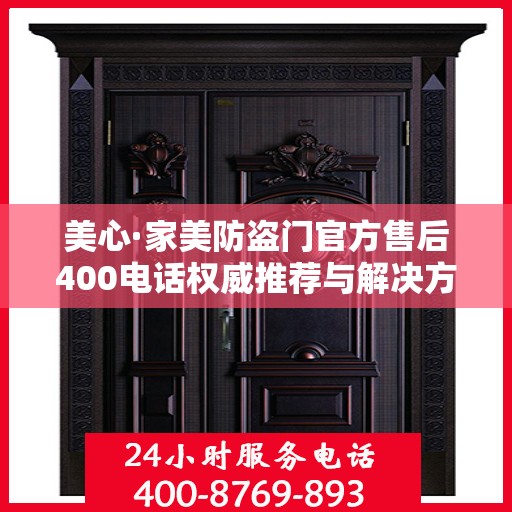 美心·家美防盗门官方售后400电话权威推荐与解决方案