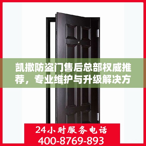 凯撒防盗门售后总部权威推荐，专业维护与升级解决方案