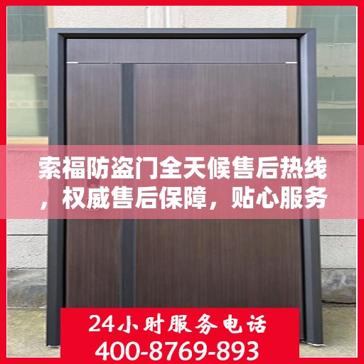 索福防盗门全天候售后热线，权威售后保障，贴心服务不打烊