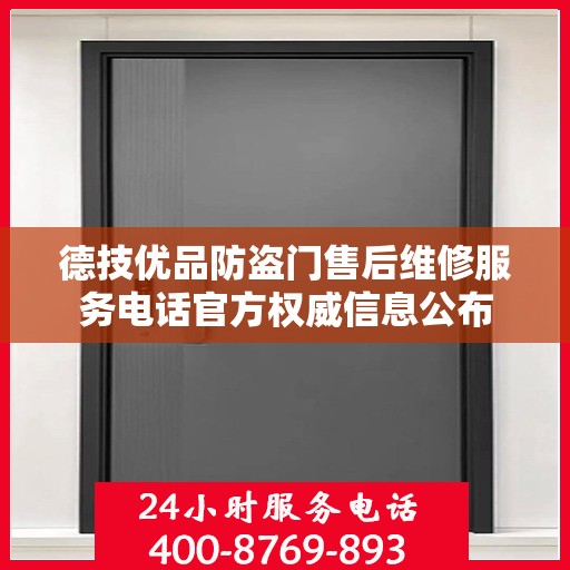 德技优品防盗门售后维修服务电话官方权威信息公布
